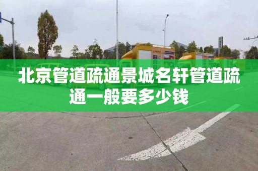 北京管道疏通景城名轩管道疏通一般要多少钱