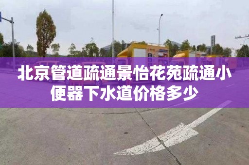 北京管道疏通景怡花苑疏通小便器下水道价格多少