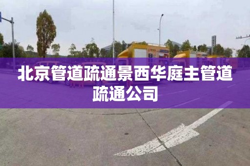 北京管道疏通景西华庭主管道疏通公司