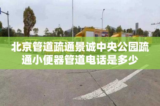 北京管道疏通景诚中央公园疏通小便器管道电话是多少