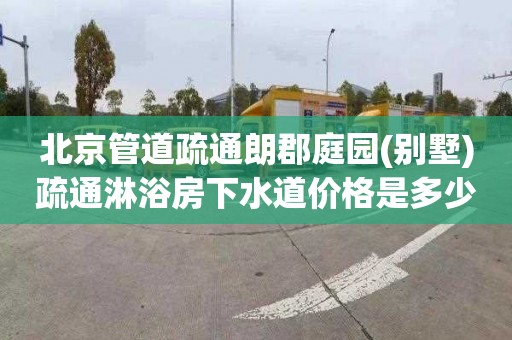 北京管道疏通朗郡庭园(别墅)疏通淋浴房下水道价格是多少