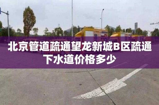 北京管道疏通望龙新城B区疏通下水道价格多少