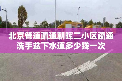 北京管道疏通朝晖二小区疏通洗手盆下水道多少钱一次