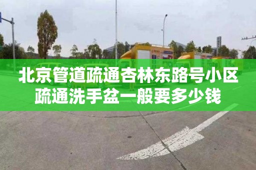 北京管道疏通杏林东路号小区疏通洗手盆一般要多少钱