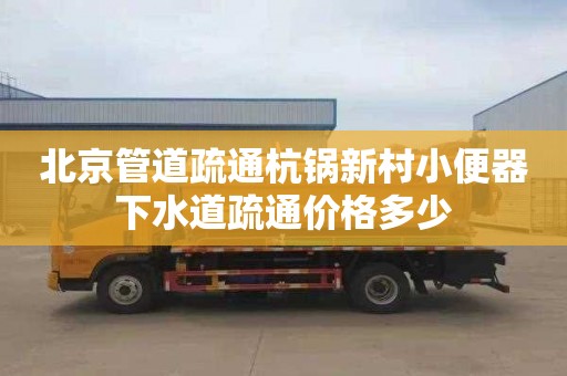 北京管道疏通杭锅新村小便器下水道疏通价格多少