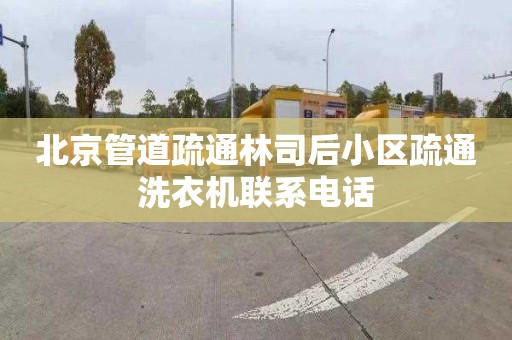 北京管道疏通林司后小区疏通洗衣机联系电话