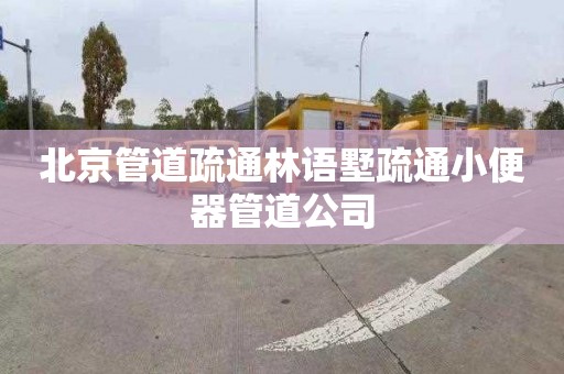 北京管道疏通林语墅疏通小便器管道公司