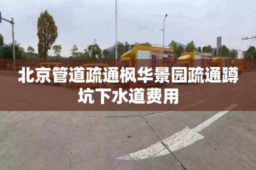 北京管道疏通枫华景园疏通蹲坑下水道费用