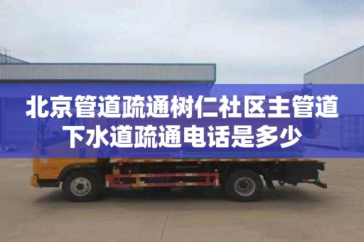 北京管道疏通树仁社区主管道下水道疏通电话是多少