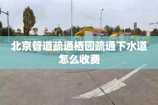 北京管道疏通栖园疏通下水道怎么收费