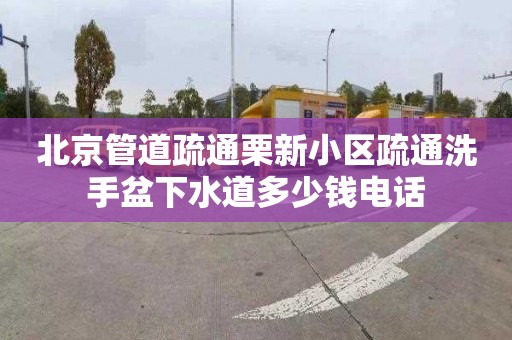 北京管道疏通栗新小区疏通洗手盆下水道多少钱电话