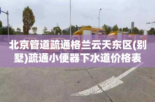 北京管道疏通格兰云天东区(别墅)疏通小便器下水道价格表