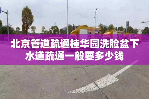 北京管道疏通桂华园洗脸盆下水道疏通一般要多少钱