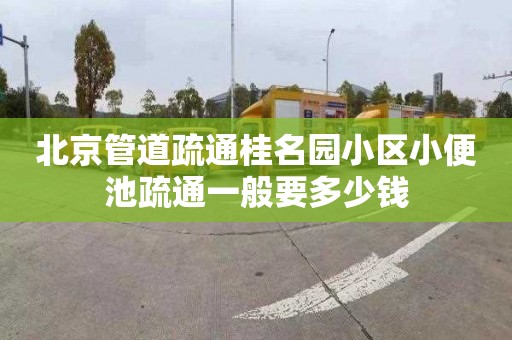 北京管道疏通桂名园小区小便池疏通一般要多少钱