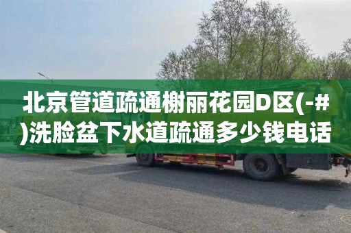 北京管道疏通榭丽花园D区(-#)洗脸盆下水道疏通多少钱电话