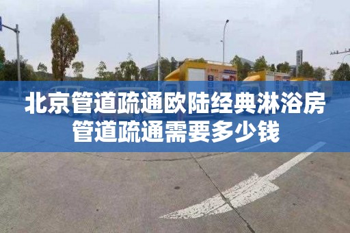 北京管道疏通欧陆经典淋浴房管道疏通需要多少钱