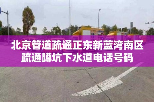 北京管道疏通正东新蓝湾南区疏通蹲坑下水道电话号码