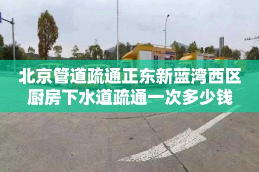 北京管道疏通正东新蓝湾西区厨房下水道疏通一次多少钱