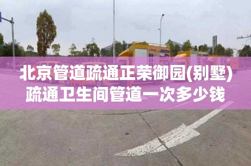 北京管道疏通正荣御园(别墅)疏通卫生间管道一次多少钱