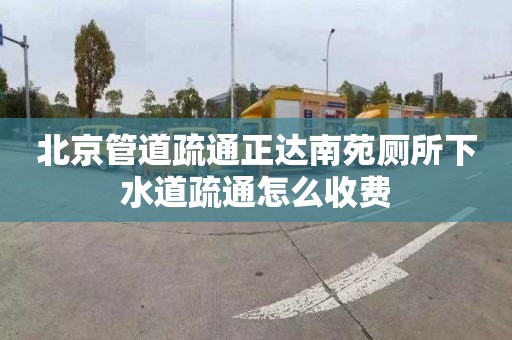 北京管道疏通正达南苑厕所下水道疏通怎么收费