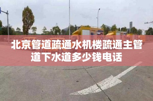 北京管道疏通水机楼疏通主管道下水道多少钱电话