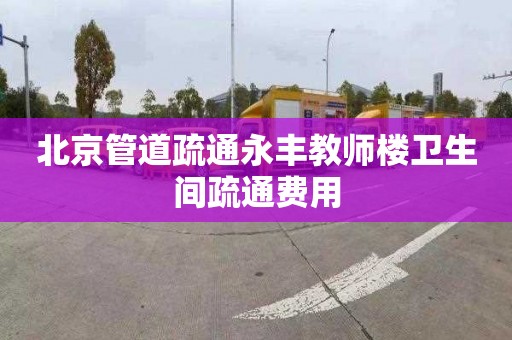 北京管道疏通永丰教师楼卫生间疏通费用