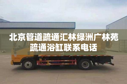 北京管道疏通汇林绿洲广林苑疏通浴缸联系电话