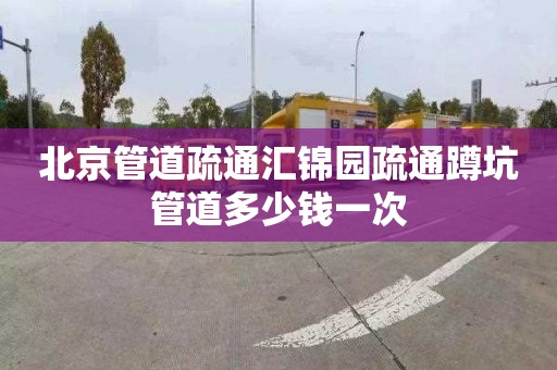 北京管道疏通汇锦园疏通蹲坑管道多少钱一次