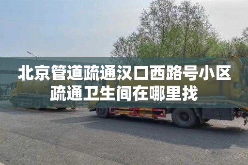 北京管道疏通汉口西路号小区疏通卫生间在哪里找