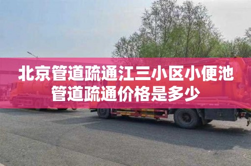 北京管道疏通江三小区小便池管道疏通价格是多少