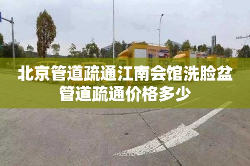 北京管道疏通江南会馆洗脸盆管道疏通价格多少