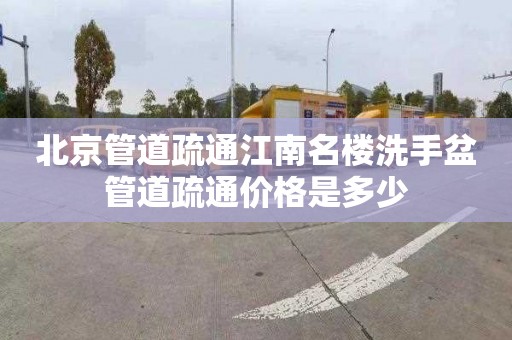 北京管道疏通江南名楼洗手盆管道疏通价格是多少