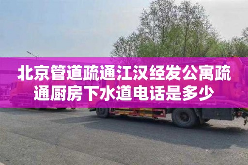 北京管道疏通江汉经发公寓疏通厨房下水道电话是多少