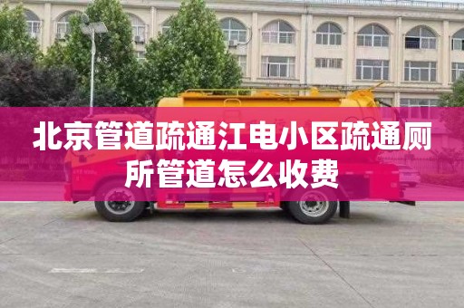 北京管道疏通江电小区疏通厕所管道怎么收费