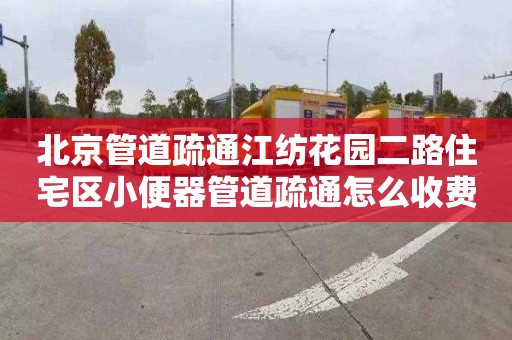 北京管道疏通江纺花园二路住宅区小便器管道疏通怎么收费