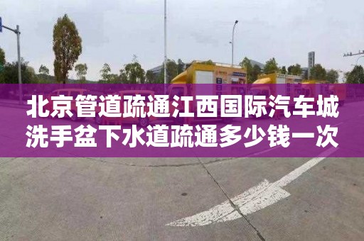 北京管道疏通江西国际汽车城洗手盆下水道疏通多少钱一次