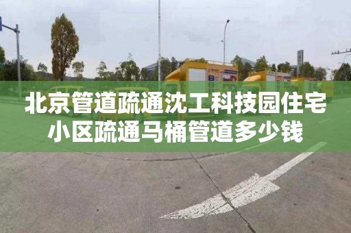 北京管道疏通沈工科技园住宅小区疏通马桶管道多少钱