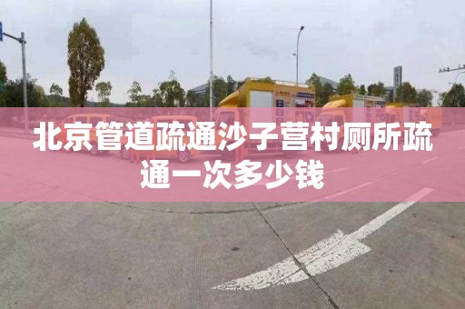 北京管道疏通沙子营村厕所疏通一次多少钱