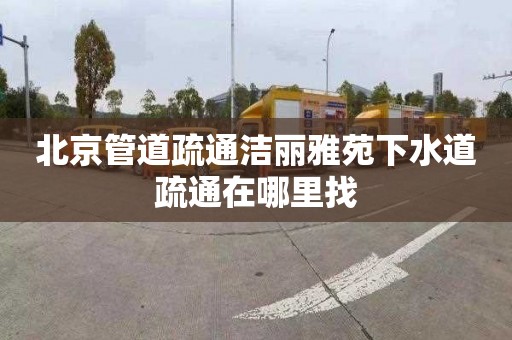 北京管道疏通洁丽雅苑下水道疏通在哪里找