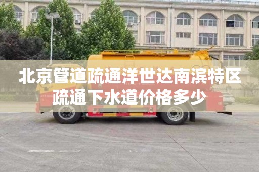 北京管道疏通洋世达南滨特区疏通下水道价格多少