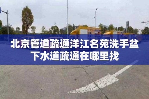 北京管道疏通洋江名苑洗手盆下水道疏通在哪里找