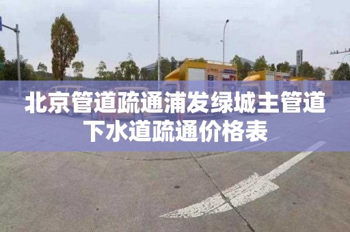 北京管道疏通浦发绿城主管道下水道疏通价格表