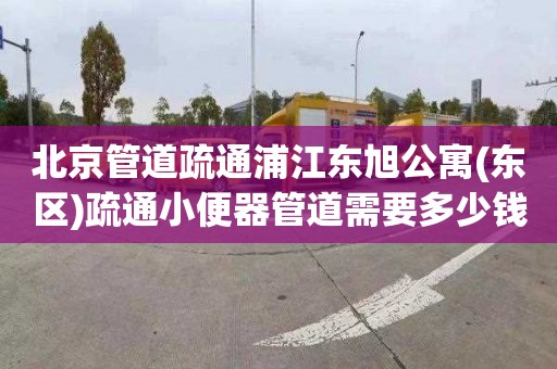 北京管道疏通浦江东旭公寓(东区)疏通小便器管道需要多少钱