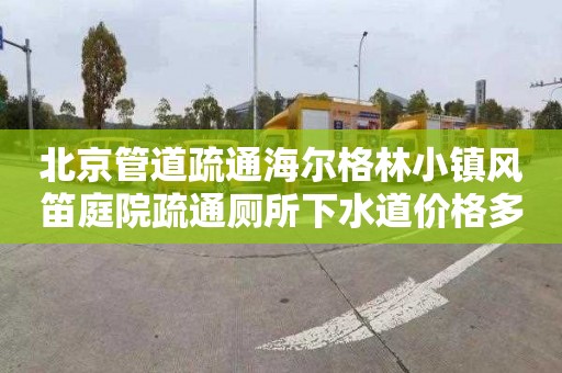 北京管道疏通海尔格林小镇风笛庭院疏通厕所下水道价格多少