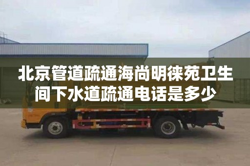 北京管道疏通海尚明徕苑卫生间下水道疏通电话是多少