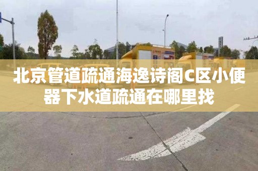 北京管道疏通海逸诗阁C区小便器下水道疏通在哪里找