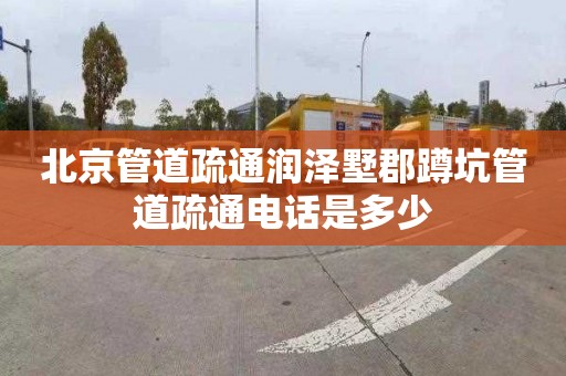 北京管道疏通润泽墅郡蹲坑管道疏通电话是多少