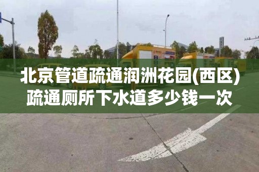 北京管道疏通润洲花园(西区)疏通厕所下水道多少钱一次