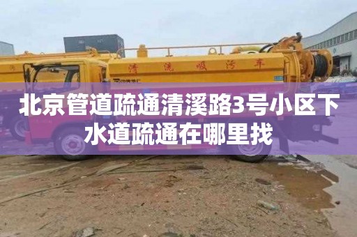 北京管道疏通清溪路3号小区下水道疏通在哪里找