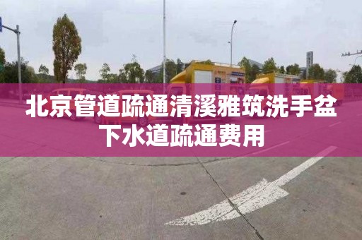 北京管道疏通清溪雅筑洗手盆下水道疏通费用